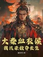 历史小说最新小说大秦血衣侯：我以杀敌夺长生