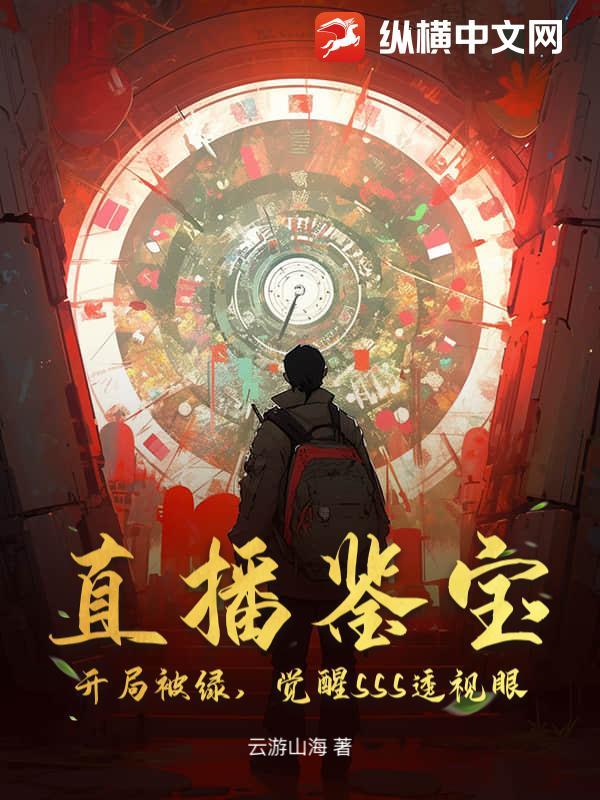 直播小说直播鉴宝：开局被绿，觉醒SSS透视眼