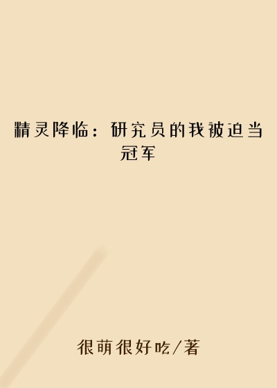 小精灵小说精灵降临：研究员的我被迫当冠军