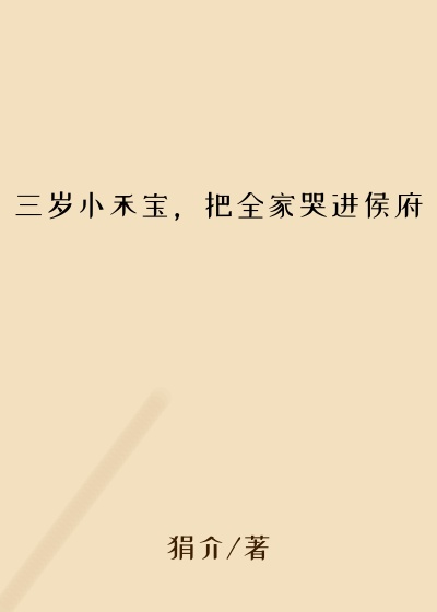 三岁小禾宝，把全家哭进侯府