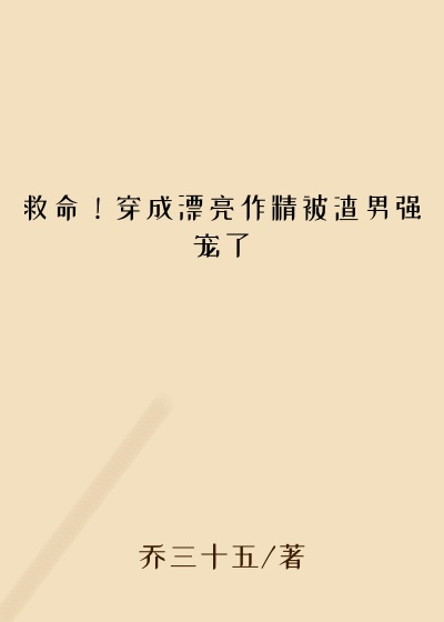 救命！穿成漂亮作精被渣男强宠了