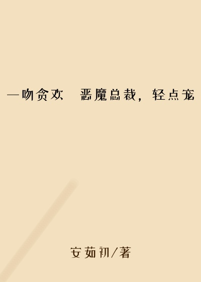 一吻贪欢・恶魔总裁，轻点宠