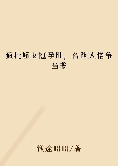 疯批娇女挺孕肚，各路大佬争当爹